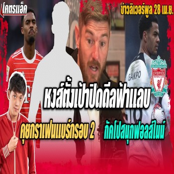 หงส์แดงตั้งเป้าปิดดีลฟ้าแลบ - คุยกราเฟนแบร์กรอบ2 - กัคโปสนุกฟอลส์ไนน์ ข่าวลิเวอร์พูล 28-4-66